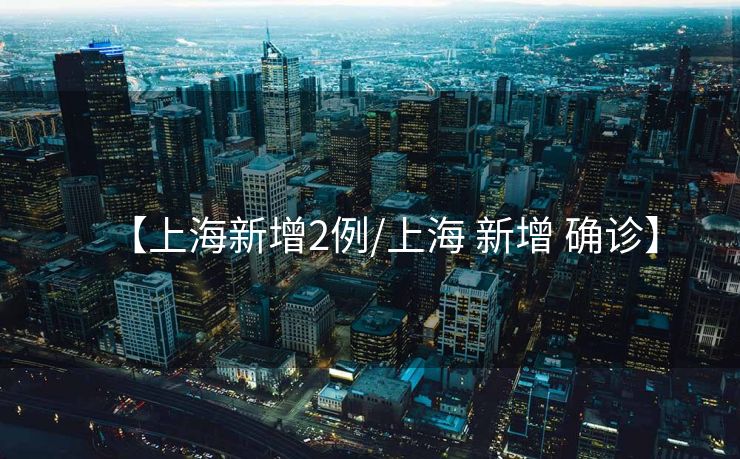 【上海新增2例/上海 新增 确诊】