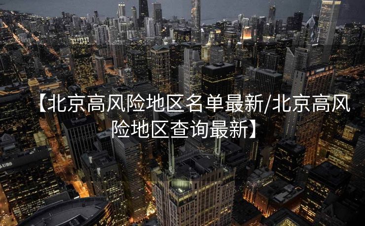 【北京高风险地区名单最新/北京高风险地区查询最新】