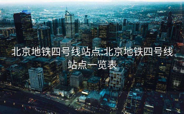 北京地铁四号线站点:北京地铁四号线站点一览表