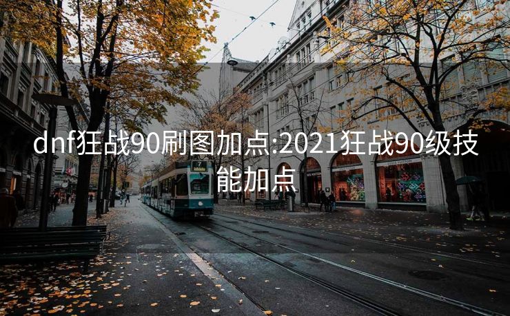 dnf狂战90刷图加点:2021狂战90级技能加点