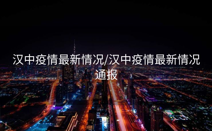 汉中疫情最新情况/汉中疫情最新情况通报