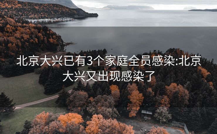 北京大兴已有3个家庭全员感染:北京大兴又出现感染了