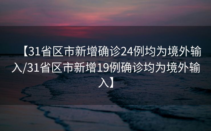 【31省区市新增确诊24例均为境外输入/31省区市新增19例确诊均为境外输入】