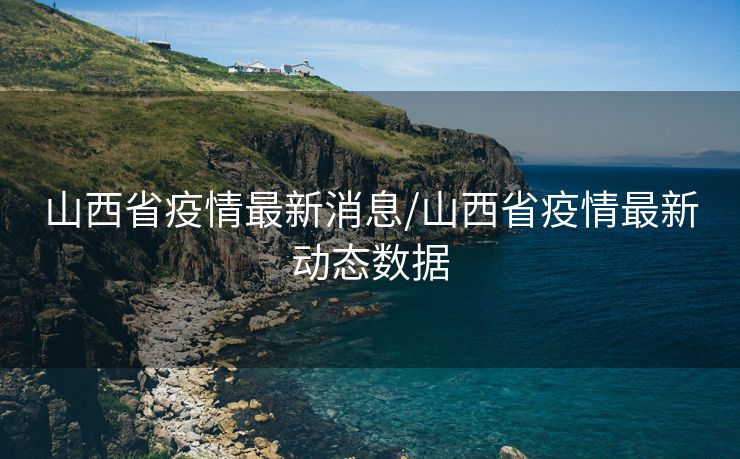 山西省疫情最新消息/山西省疫情最新动态数据