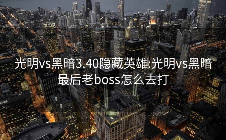 光明vs黑暗3.40隐藏英雄:光明vs黑暗最后老boss怎么去打