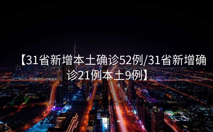 【31省新增本土确诊52例/31省新增确诊21例本土9例】